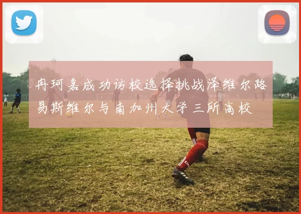 冉珂嘉成功访校选择挑战泽维尔路易斯维尔与南加州大学三所高校