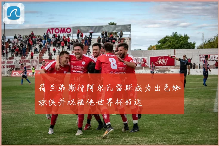 荷兰弟期待阿尔瓦雷斯成为出色蜘蛛侠并祝福他世界杯好运